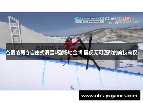 谷爱凌再夺自由式滑雪U型场地金牌 展现无可匹敌的竞技霸权