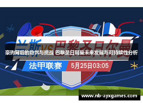豪购背后的隐忧与挑战 巴黎圣日耳曼未来发展与可持续性分析