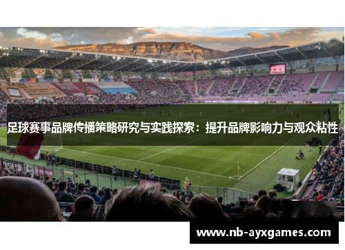 足球赛事品牌传播策略研究与实践探索:提升品牌影响力与观众粘性 足球赛事品牌传播策略研究与实践探索:提升品牌影响力与观众粘性