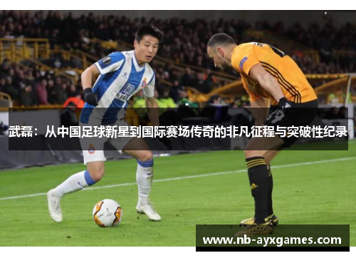 武磊：从中国足球新星到国际赛场传奇的非凡征程与突破性纪录