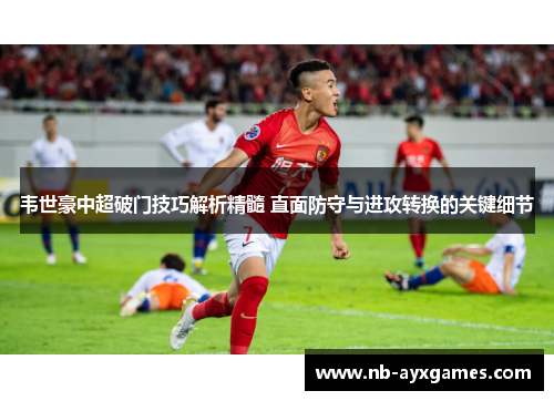 韦世豪中超破门技巧解析精髓 直面防守与进攻转换的关键细节 韦世豪中超破门技巧解析精髓 直面防守与进攻转换的关键细节