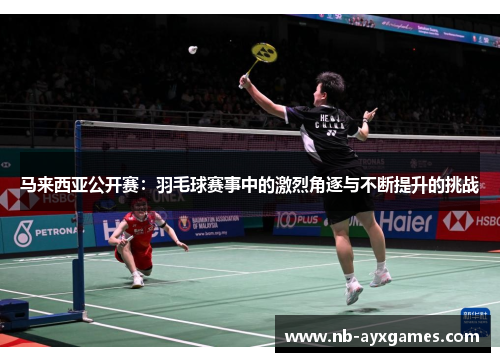 马来西亚公开赛：羽毛球赛事中的激烈角逐与不断提升的挑战