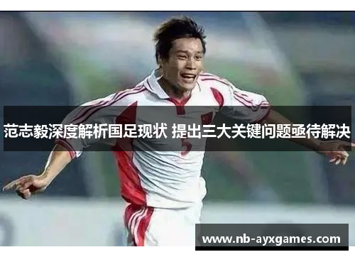 范志毅深度解析国足现状 提出三大关键问题亟待解决