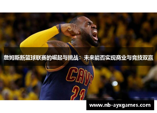 詹姆斯新篮球联赛的崛起与挑战:未来能否实现商业与竞技双赢 詹姆斯新篮球联赛的崛起与挑战:未来能否实现商业与竞技双赢