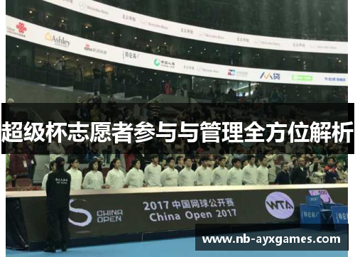 超级杯志愿者参与与管理全方位解析 超级杯志愿者参与与管理全方位解析