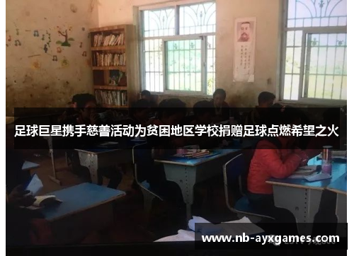 足球巨星携手慈善活动为贫困地区学校捐赠足球点燃希望之火 足球巨星携手慈善活动为贫困地区学校捐赠足球点燃希望之火