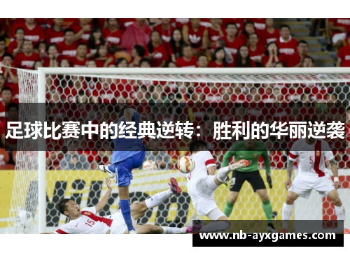 足球比赛中的经典逆转:胜利的华丽逆袭 足球比赛中的经典逆转:胜利的华丽逆袭