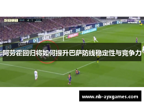 阿劳霍回归将如何提升巴萨防线稳定性与竞争力 阿劳霍回归将如何提升巴萨防线稳定性与竞争力