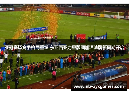 亚冠赛场竞争格局重塑 东亚西亚力量版图加速洗牌新周期开启 亚冠赛场竞争格局重塑 东亚西亚力量版图加速洗牌新周期开启