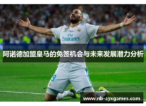 阿诺德加盟皇马的免签机会与未来发展潜力分析