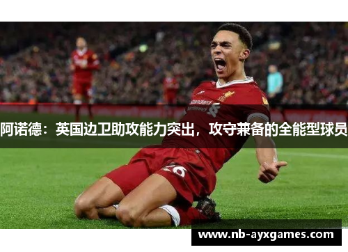 阿诺德：英国边卫助攻能力突出，攻守兼备的全能型球员