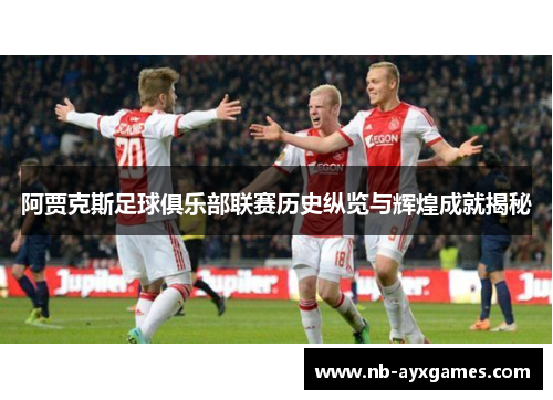 阿贾克斯足球俱乐部联赛历史纵览与辉煌成就揭秘 阿贾克斯足球俱乐部联赛历史纵览与辉煌成就揭秘