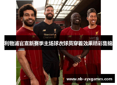 利物浦官宣新赛季主场球衣球员穿着效果精彩集锦