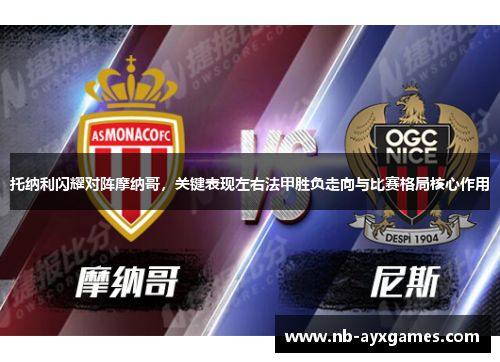 托纳利闪耀对阵摩纳哥,关键表现左右法甲胜负走向与比赛格局核心作用 托纳利闪耀对阵摩纳哥,关键表现左右法甲胜负走向与比赛格局核心作用