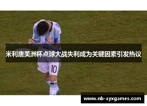 米利唐美洲杯点球大战失利成为关键因素引发热议
