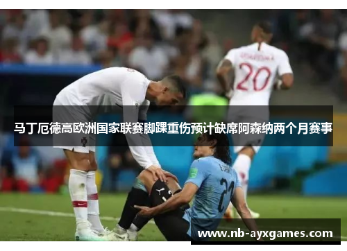 马丁厄德高欧洲国家联赛脚踝重伤预计缺席阿森纳两个月赛事