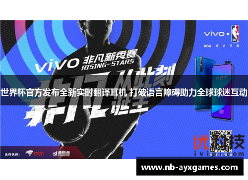 世界杯官方发布全新实时翻译耳机 打破语言障碍助力全球球迷互动