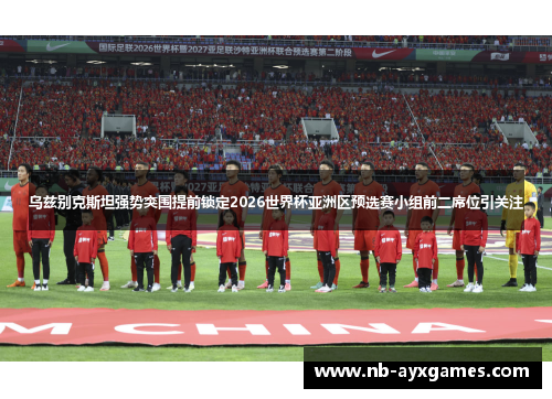 乌兹别克斯坦强势突围提前锁定2026世界杯亚洲区预选赛小组前二席位引关注