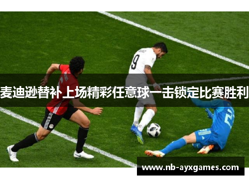 麦迪逊替补上场精彩任意球一击锁定比赛胜利 麦迪逊替补上场精彩任意球一击锁定比赛胜利