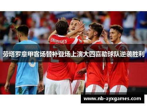 劳塔罗意甲客场替补登场上演大四喜助球队逆袭胜利 劳塔罗意甲客场替补登场上演大四喜助球队逆袭胜利